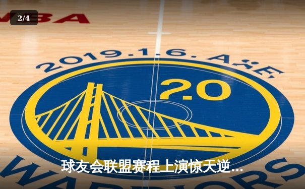 球友会联盟赛程上演惊天逆转，雷霆队加时赛128-125险胜风暴者 - 2