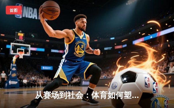 从赛场到社会：体育如何塑造我们的集体精神与未来