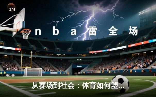 从赛场到社会：体育如何塑造我们的集体精神与未来 - 3