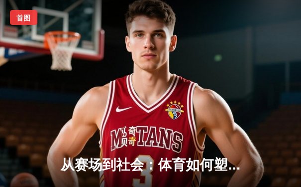 从赛场到社会：体育如何塑造我们的集体精神与未来