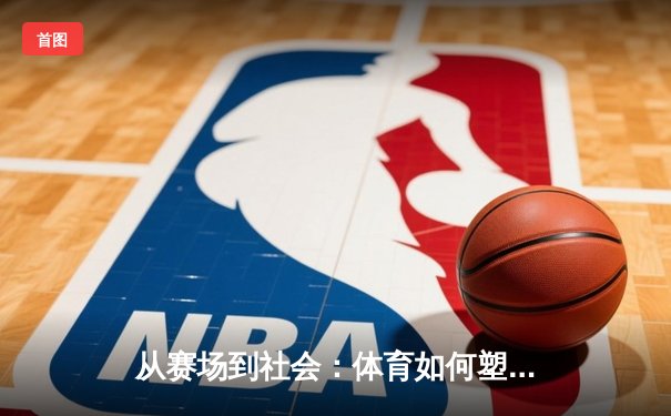 从赛场到社会：体育如何塑造我们的集体精神与未来
